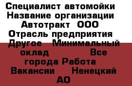 Специалист автомойки › Название организации ­ Автотракт, ООО › Отрасль предприятия ­ Другое › Минимальный оклад ­ 20 000 - Все города Работа » Вакансии   . Ненецкий АО